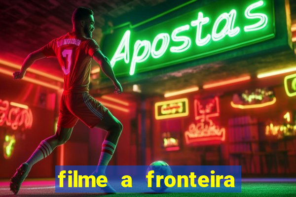 filme a fronteira 2007 completo dublado